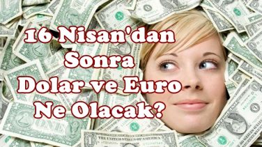 16 Nisan Sonrasında Dolar, Euro ve Altın Ne Olur?