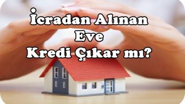 İcradan Alınan Eve Kredi Çıkar mı?