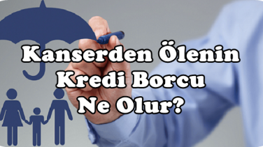 Kanserden Ölen Kişinin Kredi Borcu Ne Olur?